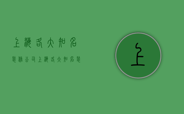 上海各大知名装修公司  上海各大知名装修公司有哪些