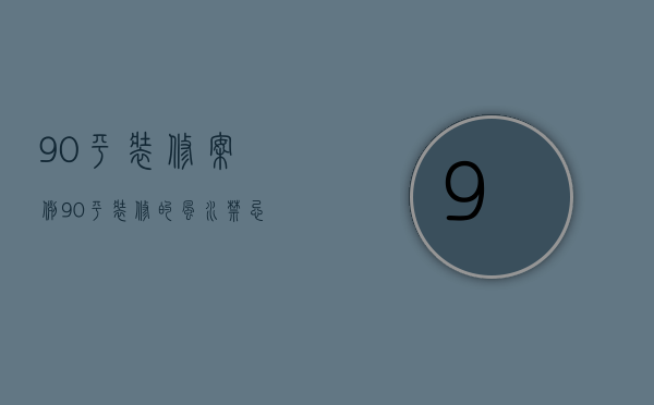 90平装修案例 90平装修的风水禁忌