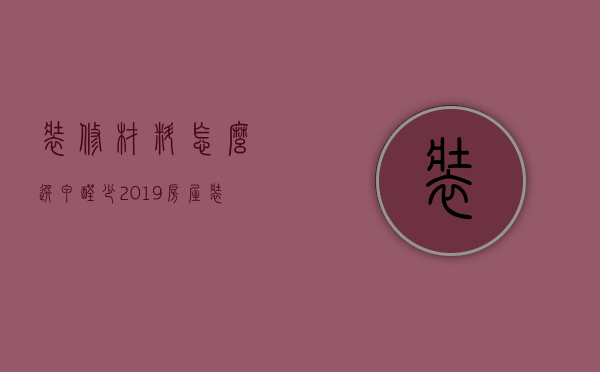 装修材料怎么选甲醛少 2019房屋装修费用一览表