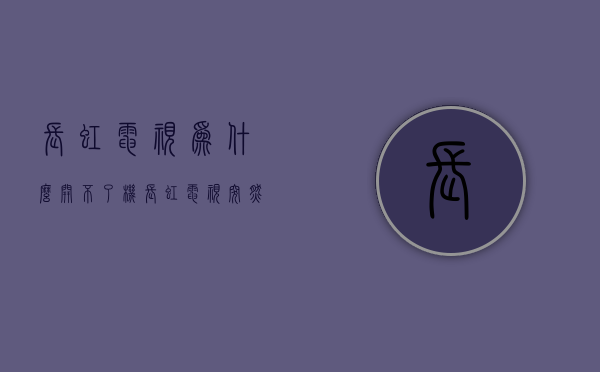 长虹电视为什么开不了机  长虹电视开不了机了是为什么?