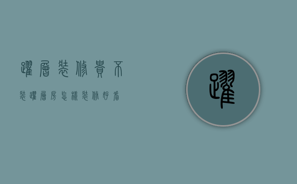 跃层装修贵不（装跃层房怎样装修好看）