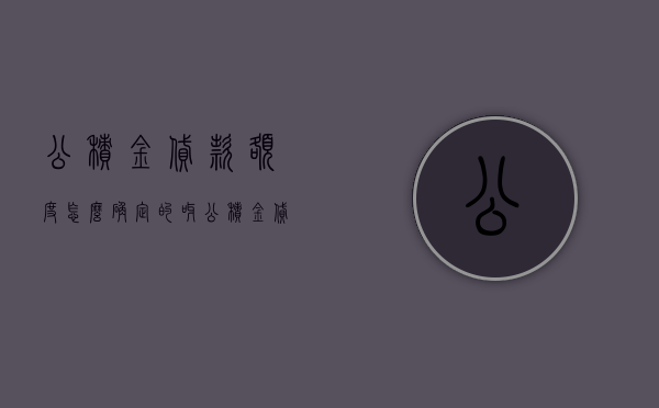 公积金贷款额度怎么确定的呀（公积金贷款额度是看什么）