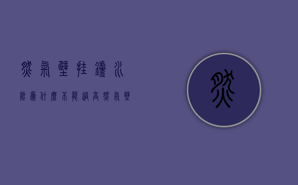 燃气壁挂炉水压为什么不能过高  燃气壁挂炉的水压为什么下得那么快