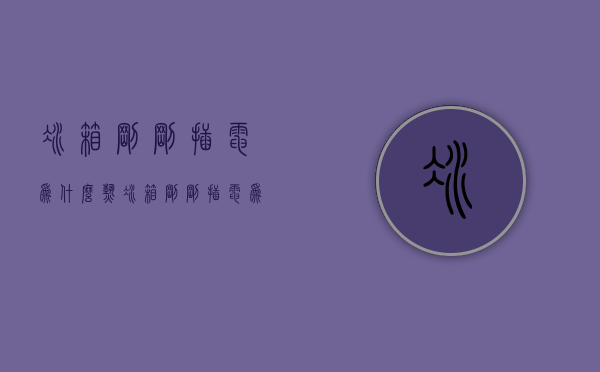 冰箱刚刚插电为什么热  冰箱刚刚插电为什么热的快