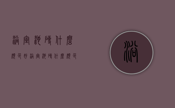 浴室池砖什么颜色好  浴室池砖什么颜色好看图片