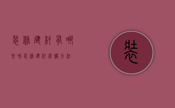 装修建材有哪些呢   装修建材选购方法