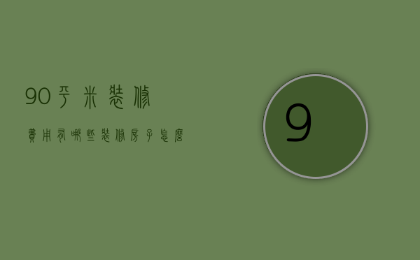 90平米装修费用有哪些 装修房子怎么省钱