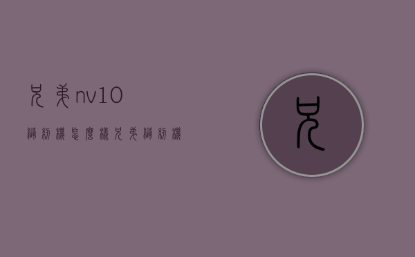 兄弟nv10缝纫机怎么样  兄弟缝纫机nv10使用视频