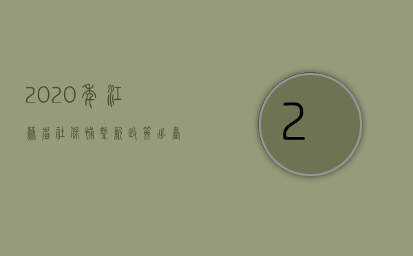 2023年江苏省社保补缴新政策出台（2023年江苏省社保补缴新政策）