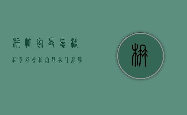 楠竹家具怎样保养最好（竹家具有什么优缺点？金丝楠木家具怎么保养）