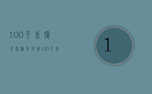 100平米复式装修多少钱  100平米复式风格