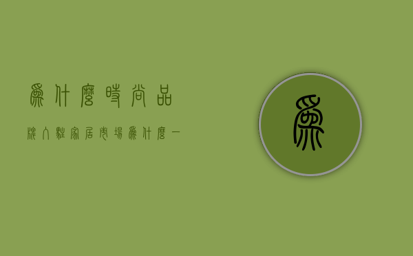 为什么时尚品牌入驻家居市场  为什么一些国际品牌要开设在商场购物中心显眼位置