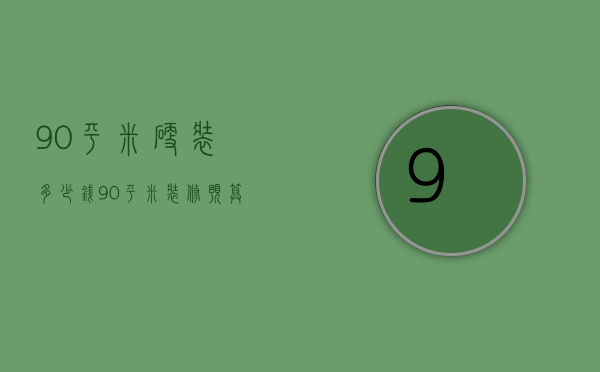 90平米硬装多少钱 90平米装修预算表