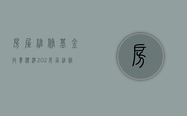 房屋维修基金收费标准202（房屋维修基金收费标准2023）