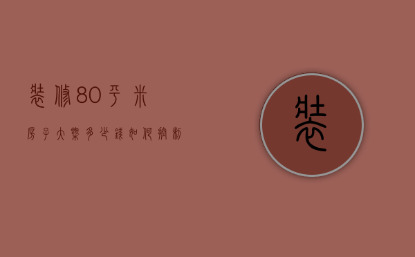 装修80平米房子大概多少钱 装修的省钱技巧