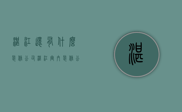 湛江还有什么装修公司  湛江室内装修公司排名前十强