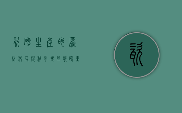 瓷砖生产的原材料及机械有哪些  瓷砖生产的原材料及机械有哪些类型