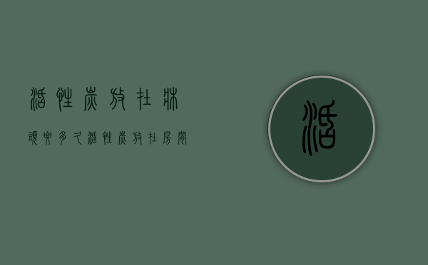 活性炭放在床头要多久  活性炭放在房间能够使用多长时间