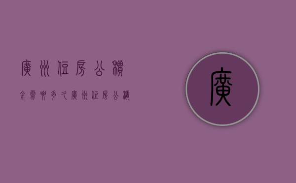 广州住房公积金需要多久  广州住房公积金多久第二次能提取多少钱