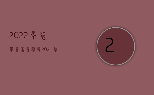 2023年装修会不会涨价（2023装饰材料涨价）