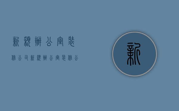 新颖办公室装修公司  新颖办公室装修公司排名