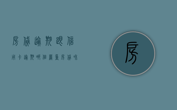 房贷逾期跟信用卡逾期哪个严重（房贷和信用卡在一家银行信用卡逾期会怎么样）