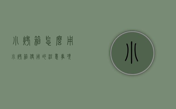 小烤箱怎么用，小烤箱使用的注意事项