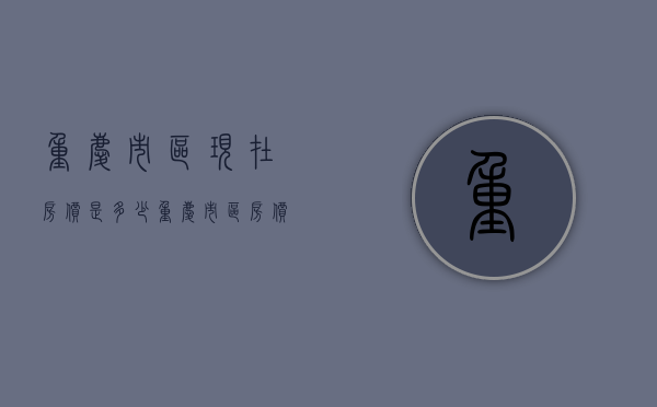 重庆市区现在房价是多少  重庆市区房价2020最新价格