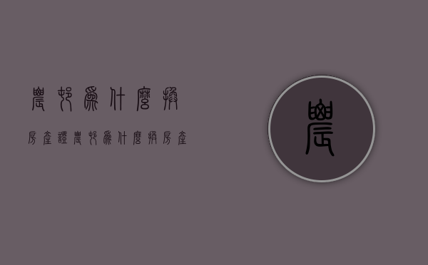 农村为什么换房产证  农村为什么换房产证不换户口