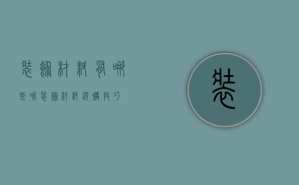 装饰材料有哪些呢  装饰材料选购技巧