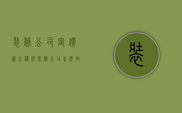 装修公司定价图片模板  装修公司怎么收费定价格?