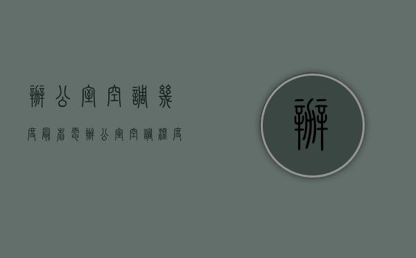 办公室空调几度最省电（办公室空调温度多少合适空调舒适温度介绍）