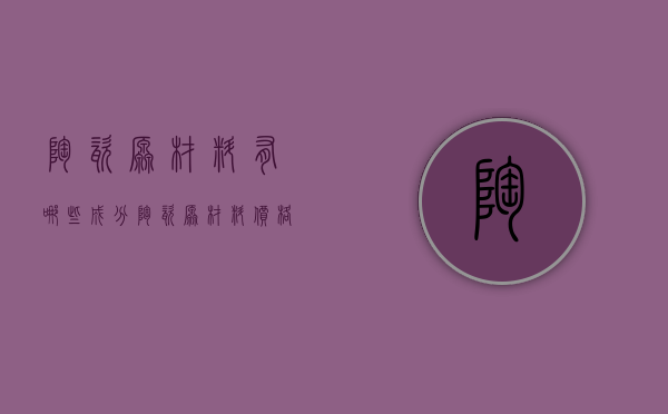 陶瓷原材料有哪些成分 陶瓷原材料价格趋势