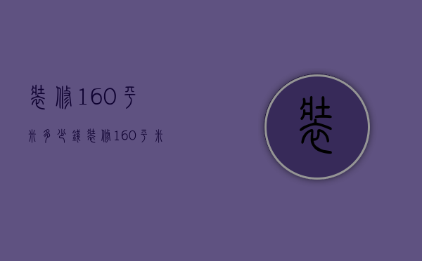 装修160平米多少钱 装修160平米的注意事项