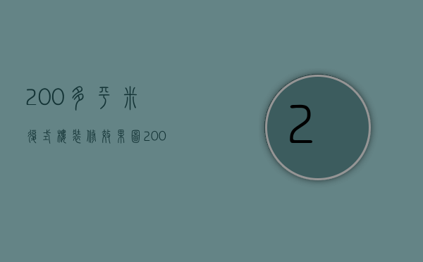 200多平米复式楼装修效果图（200平复式房子装修效果图）