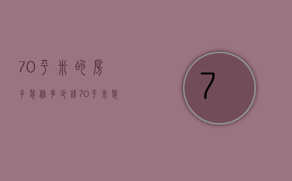 70平米的房子装修多少钱（70平米装修多少钱 70平房子装修技巧有哪些）