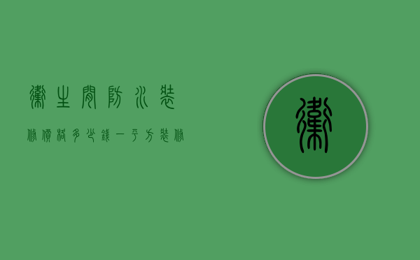 卫生间防水装修价格多少钱一平方（装修厕所多少钱  装修厕所注意事项有哪些）