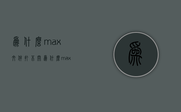 为什么max文件打不开  为什么max文件打不开了