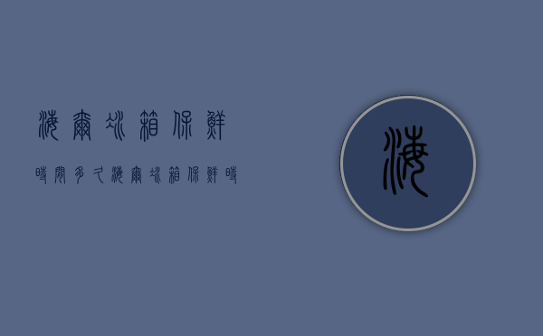 海尔冰箱保鲜时间多久  海尔冰箱保鲜时间多久正常