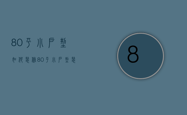 80平小户型如何装修？80平小户型装修实景图大全