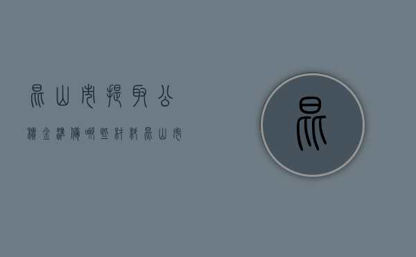 昆山市提取公积金准备哪些材料（昆山市提取住房公积金需哪些资料）