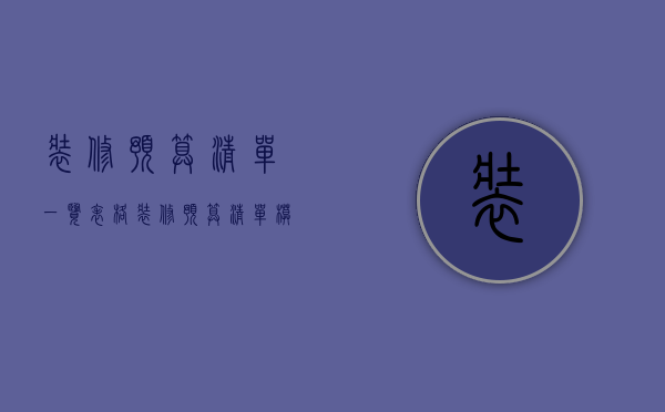 装修预算清单一览表格（装修预算清单模版介绍 装修预算清单注意事项）