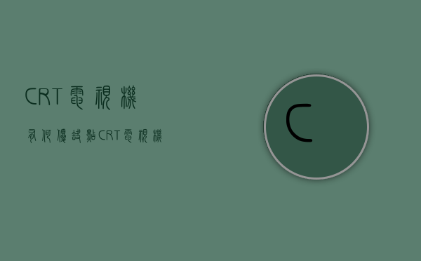 CRT电视机有何优缺点？CRT电视机原理是什么？