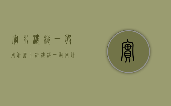 实木楼梯一般用什么木材（楼梯一般用什么木）