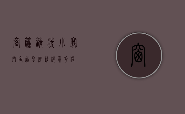 窗帘清洗小窍门（窗帘怎么清洗最方便）