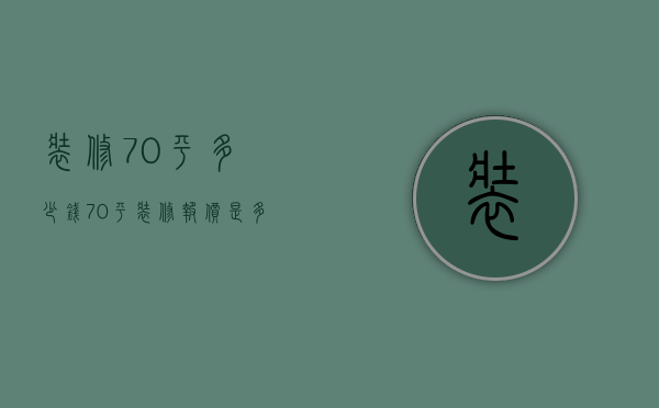 装修70平多少钱（70平装修报价是多少 70平装修怎么样好看）