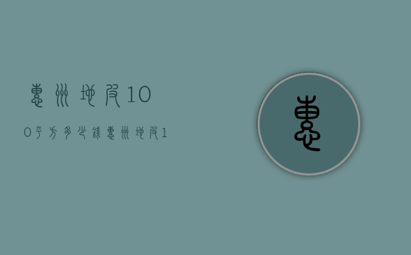 惠州地皮100平方多少钱  惠州地皮100平方多少钱一平