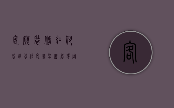 客厅装修如何省钱（装修客厅怎么省钱？客厅省钱装修诀窍）