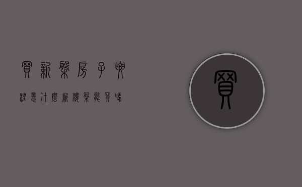 买新盘房子要注意什么（新楼盘能买吗）