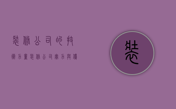 装修公司的技术力量  装修公司实力与优势怎么样写